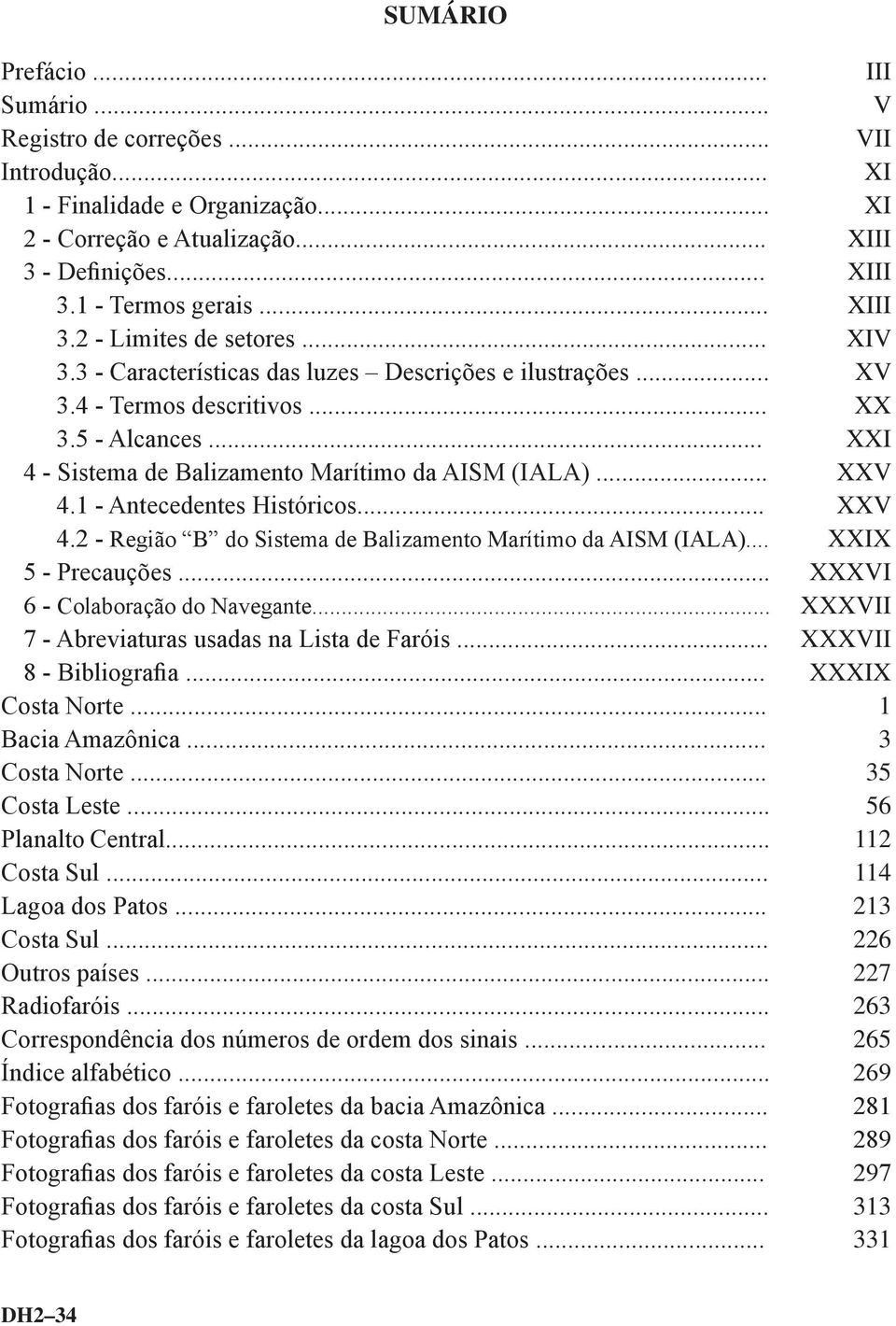 .. XXI 4 - Sistema de Balizamento Marítimo da AISM (IALA)... XXV 4.1 - Antecedentes Históricos... XXV 4.2 - Região B do Sistema de Balizamento Marítimo da AISM (IALA)... XXIX 5 - Precauções.