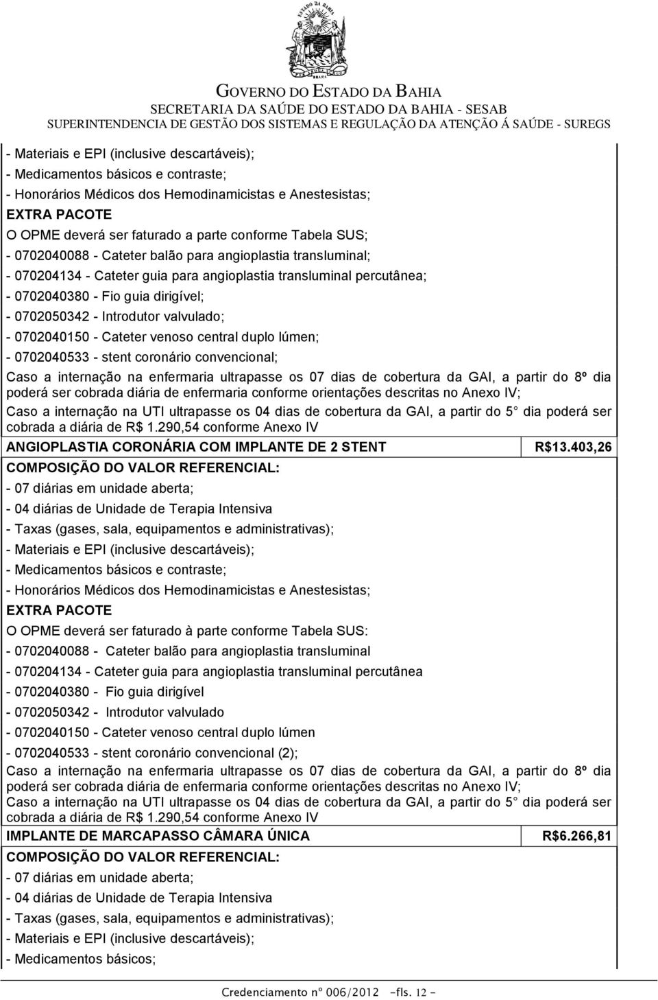 Introdutor valvulado; - 0702040150 - Cateter venoso central duplo lúmen; - 0702040533 - stent coronário convencional; Caso a internação na enfermaria ultrapasse os 07 dias de cobertura da GAI, a