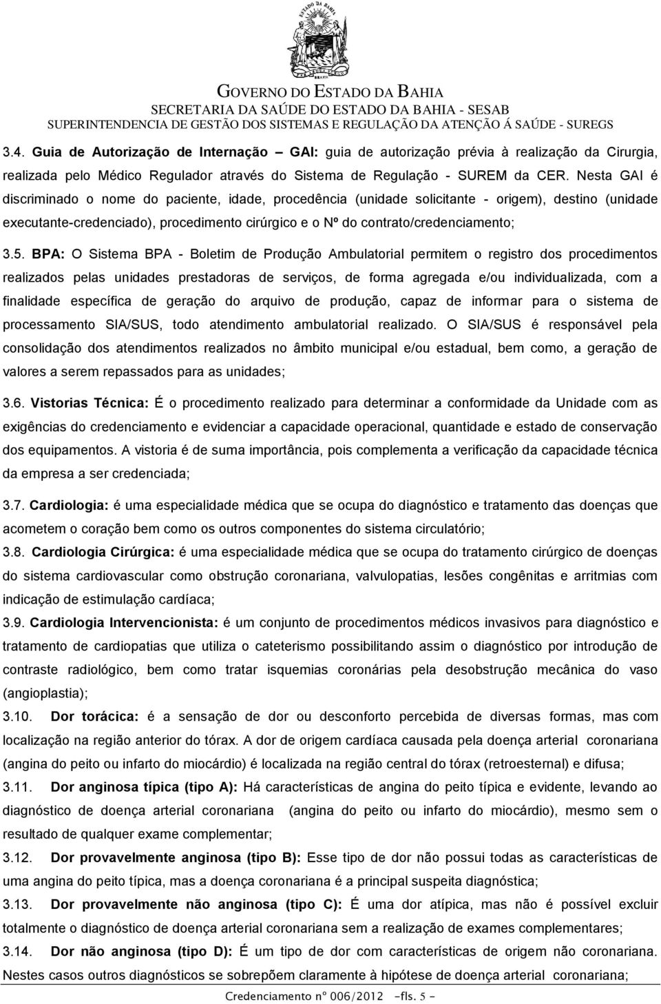 BPA: O Sistema BPA - Boletim de Produção Ambulatorial permitem o registro dos procedimentos realizados pelas unidades prestadoras de serviços, de forma agregada e/ou individualizada, com a finalidade