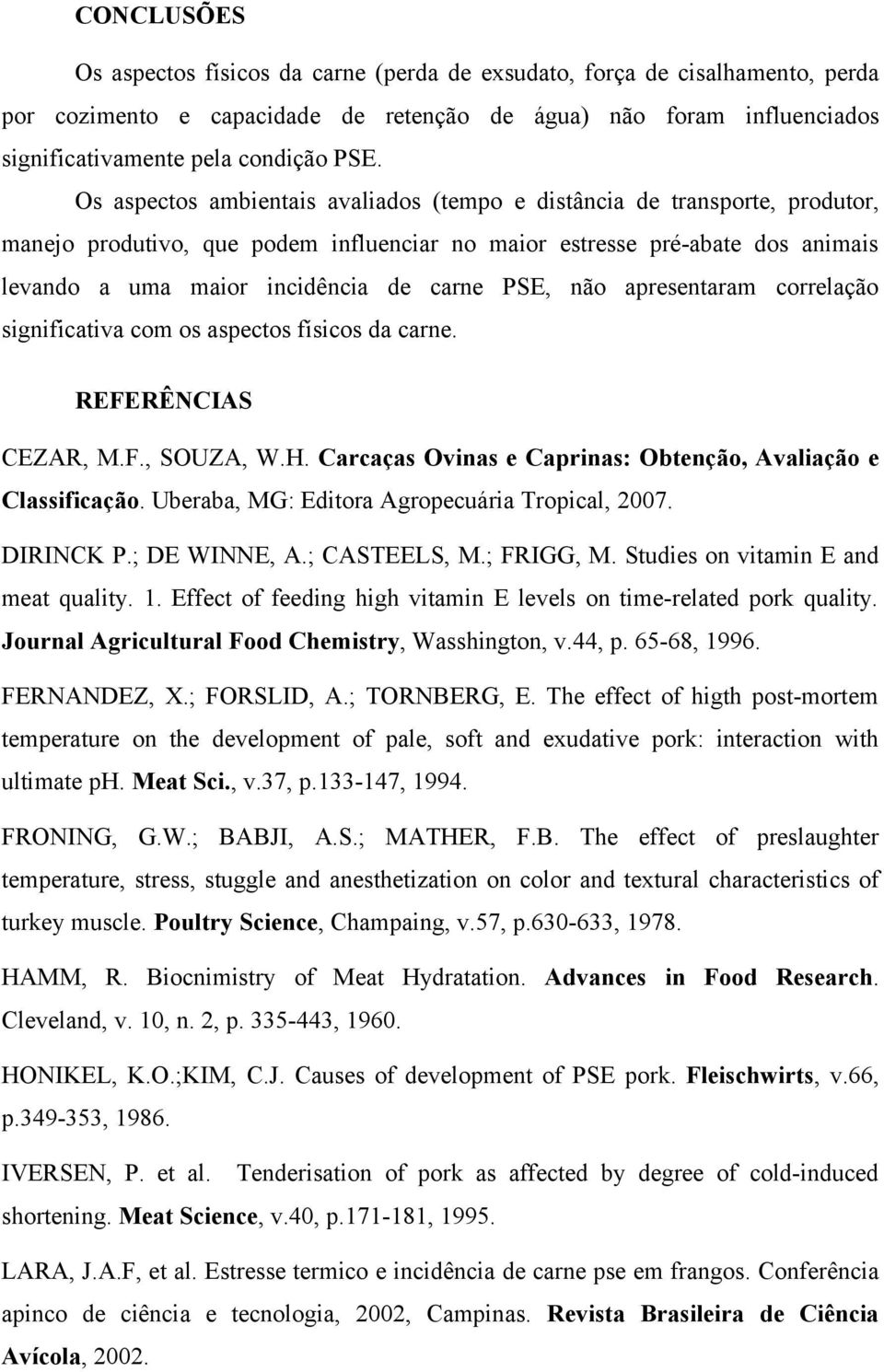 PSE, não apresentaram correlação significativa com os aspectos físicos da carne. REFERÊNCIAS CEZAR, M.F., SOUZA, W.H. Carcaças Ovinas e Caprinas: Obtenção, Avaliação e Classificação.