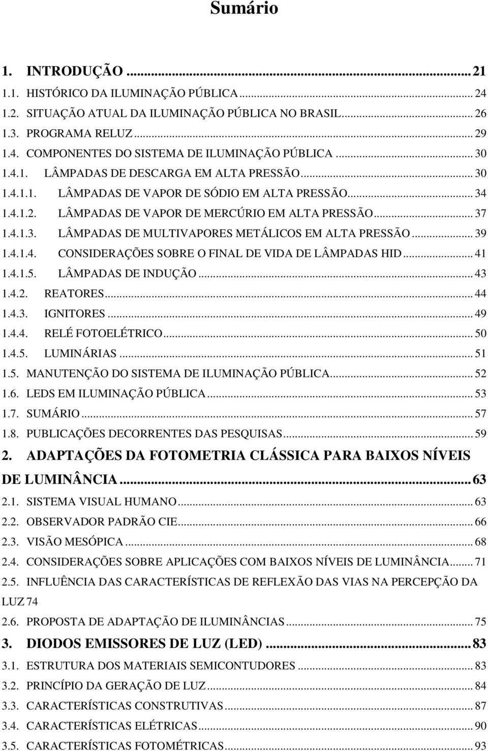 .. 39 1.4.1.4. CONSIDERAÇÕES SOBRE O FINAL DE VIDA DE LÂMPADAS HID... 41 1.4.1.5. LÂMPADAS DE INDUÇÃO... 43 1.4.2. REATORES... 44 1.4.3. IGNITORES... 49 1.4.4. RELÉ FOTOELÉTRICO... 50 1.4.5. LUMINÁRIAS.