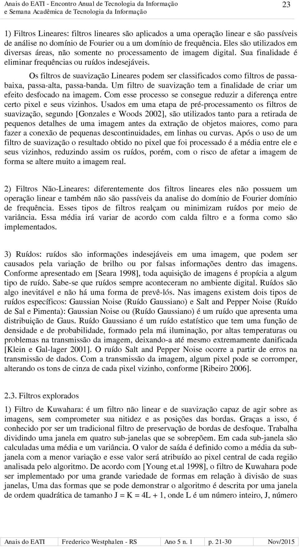 Os filtros de suavização Lineares podem ser classificados como filtros de passabaixa, passa-alta, passa-banda. Um filtro de suavização tem a finalidade de criar um efeito desfocado na imagem.