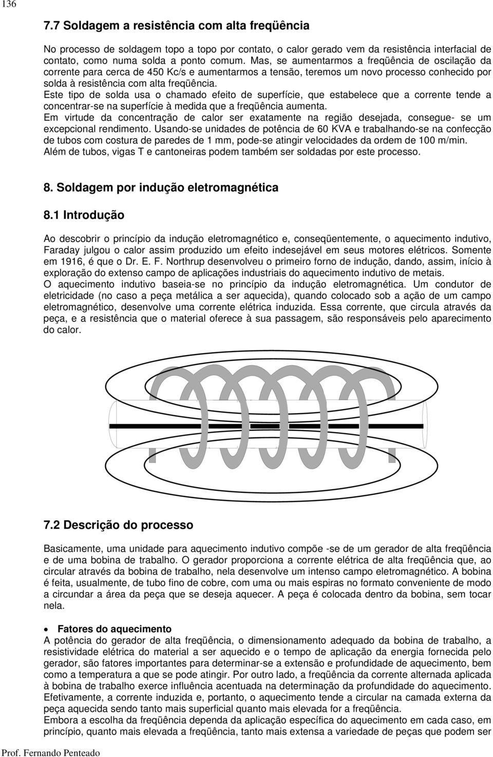 Este tipo de solda usa o chamado efeito de superfície, que estabelece que a corrente tende a concentrar-se na superfície à medida que a freqüência aumenta.