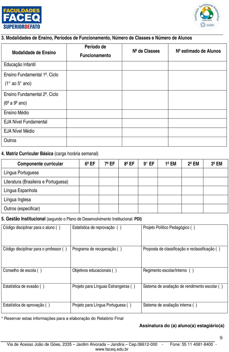 Matriz Curricular Básica (carga horária semanal) Componente curricular 6º EF 7º EF 8º EF 9 EF 1º EM 2º EM 3º EM Língua Portuguesa Literatura (Brasileira e Portuguesa) Língua Espanhola Língua Inglesa