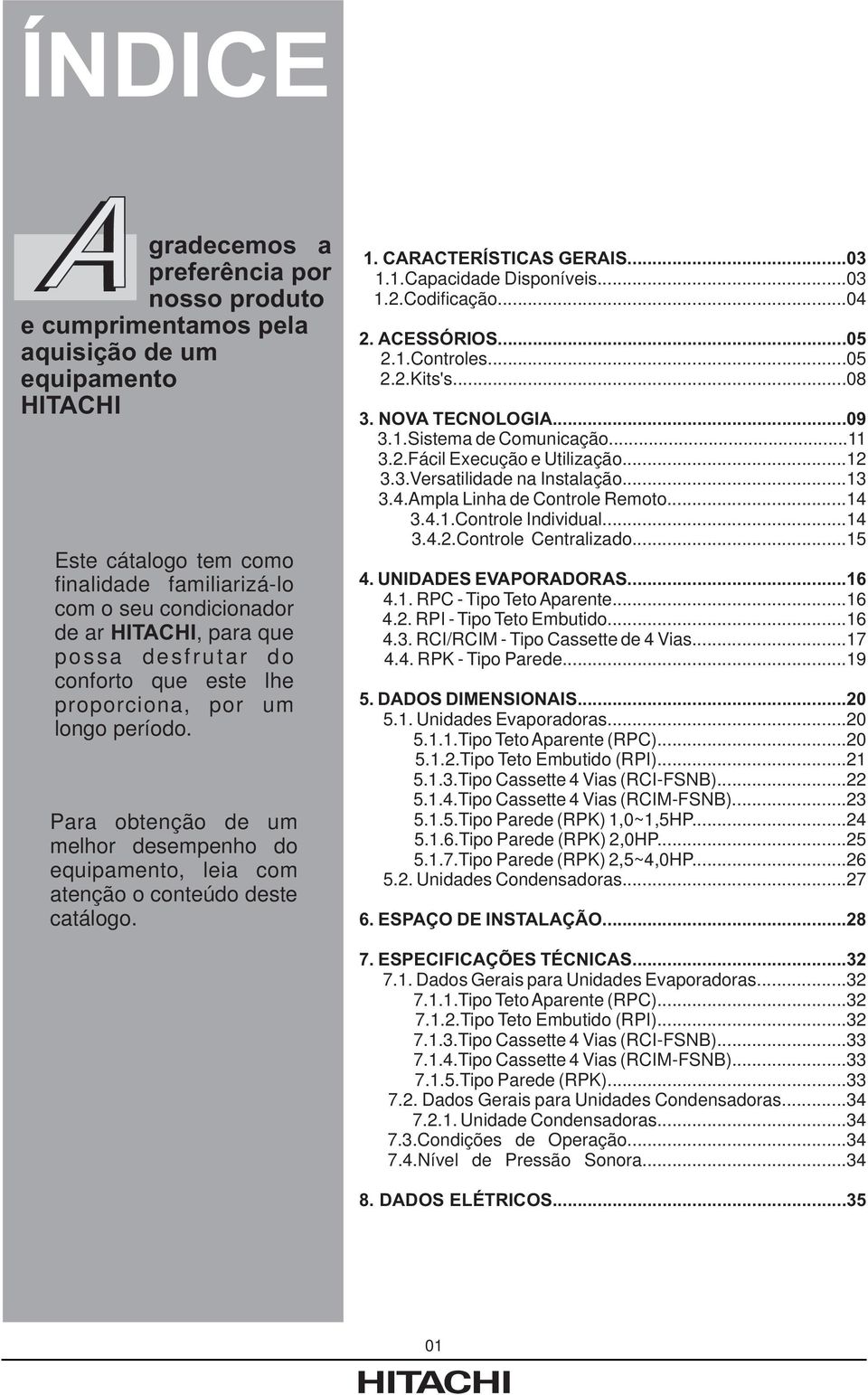 CARACTERÍSTICAS GERAIS...03 1.1.Capacidade Disponíveis...03 1.2.Codificação...04 2. ACESSÓRIOS...05 2.1.Controles...05 2.2.Kits's...08 3. NOVA TECNOLOGIA...09 3.1.Sistema de Comunicação...11 3.2.Fácil Execução e Utilização.