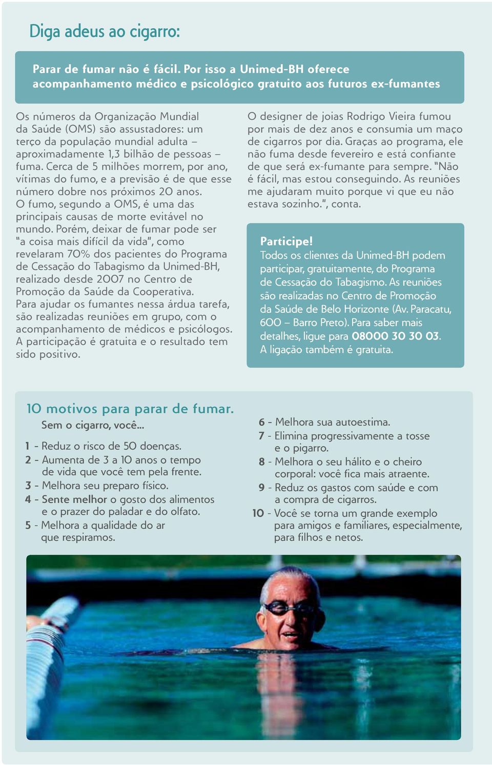 adulta aproximadamente 1,3 bilhão de pessoas fuma. Cerca de 5 milhões morrem, por ano, vítimas do fumo, e a previsão é de que esse número dobre nos próximos 20 anos.