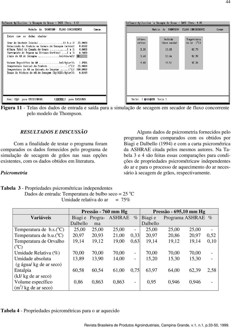 Psicrometria Alguns dados de psicrometria fornecidos pelo programa foram comparados com os obtidos por Biagi e Dalbello (1994) e com a carta psicrométrica da ASHRAE citada pelos mesmos autores.