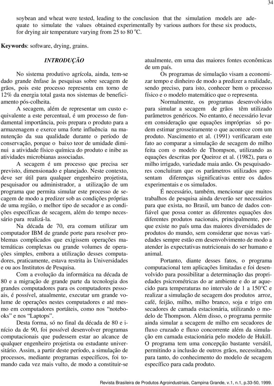 INTRODUÇÃO No sistema produtivo agrícola, ainda, tem-se dado grande ênfase às pesquisas sobre de grãos, pois este processo representa em torno de 12% da energia total gasta nos sistemas de