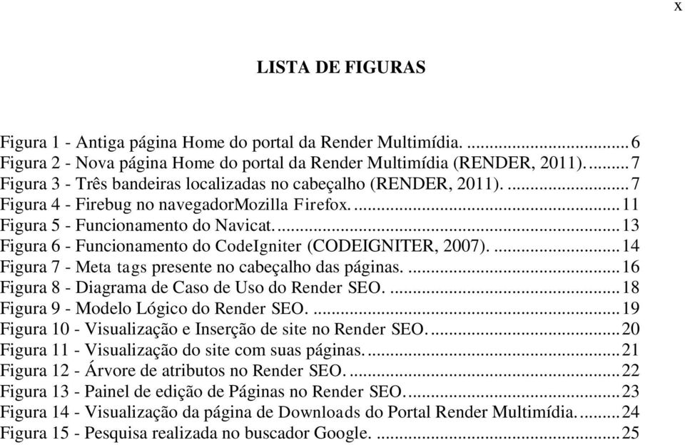 ... 13 Figura 6 - Funcionamento do CodeIgniter (CODEIGNITER, 2007).... 14 Figura 7 - Meta tags presente no cabeçalho das páginas.... 16 Figura 8 - Diagrama de Caso de Uso do Render SEO.