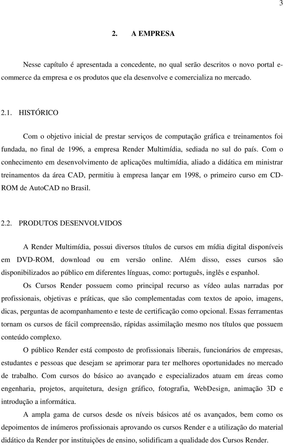 Com o conhecimento em desenvolvimento de aplicações multimídia, aliado a didática em ministrar treinamentos da área CAD, permitiu à empresa lançar em 1998, o primeiro curso em CD- ROM de AutoCAD no