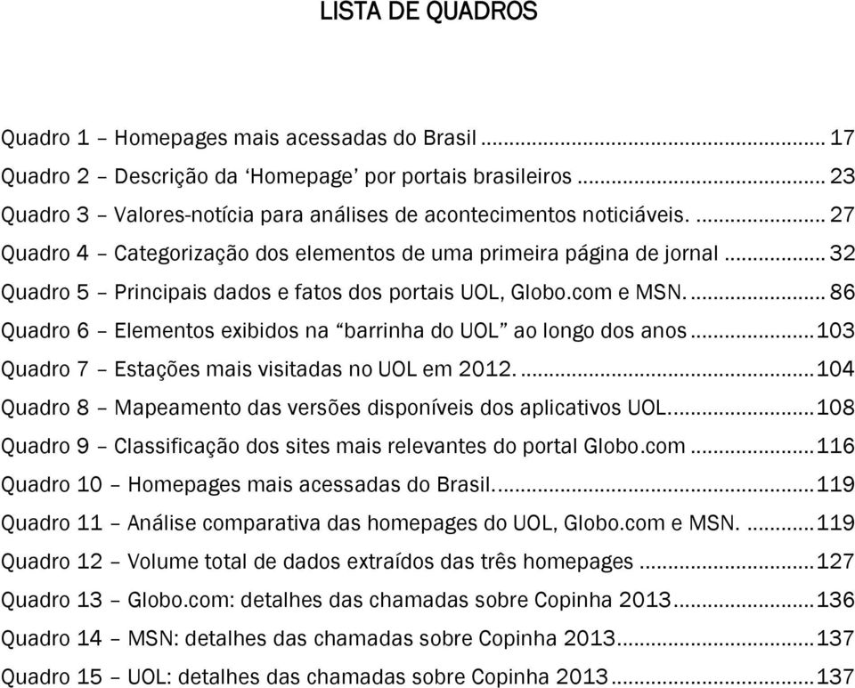 ... 86 Quadro 6 Elementos exibidos na barrinha do UOL ao longo dos anos... 103 Quadro 7 Estações mais visitadas no UOL em 2012.... 104 Quadro 8 Mapeamento das versões disponíveis dos aplicativos UOL.