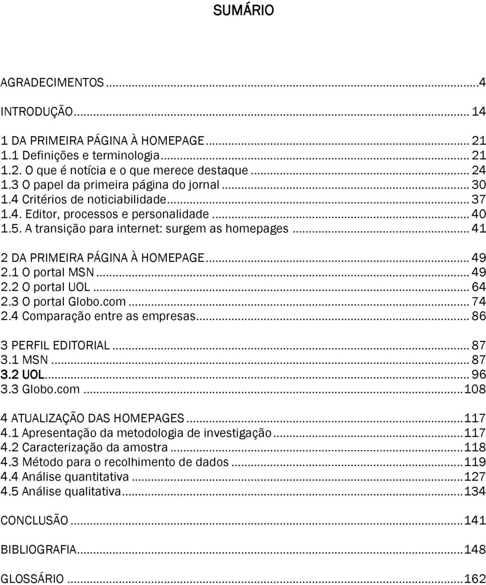 .. 41 2 DA PRIMEIRA PÁGINA À HOMEPAGE... 49 2.1 O portal MSN... 49 2.2 O portal UOL... 64 2.3 O portal Globo.com... 74 2.4 Comparação entre as empresas... 86 3 PERFIL EDITORIAL... 87 3.1 MSN... 87 3.2 UOL.