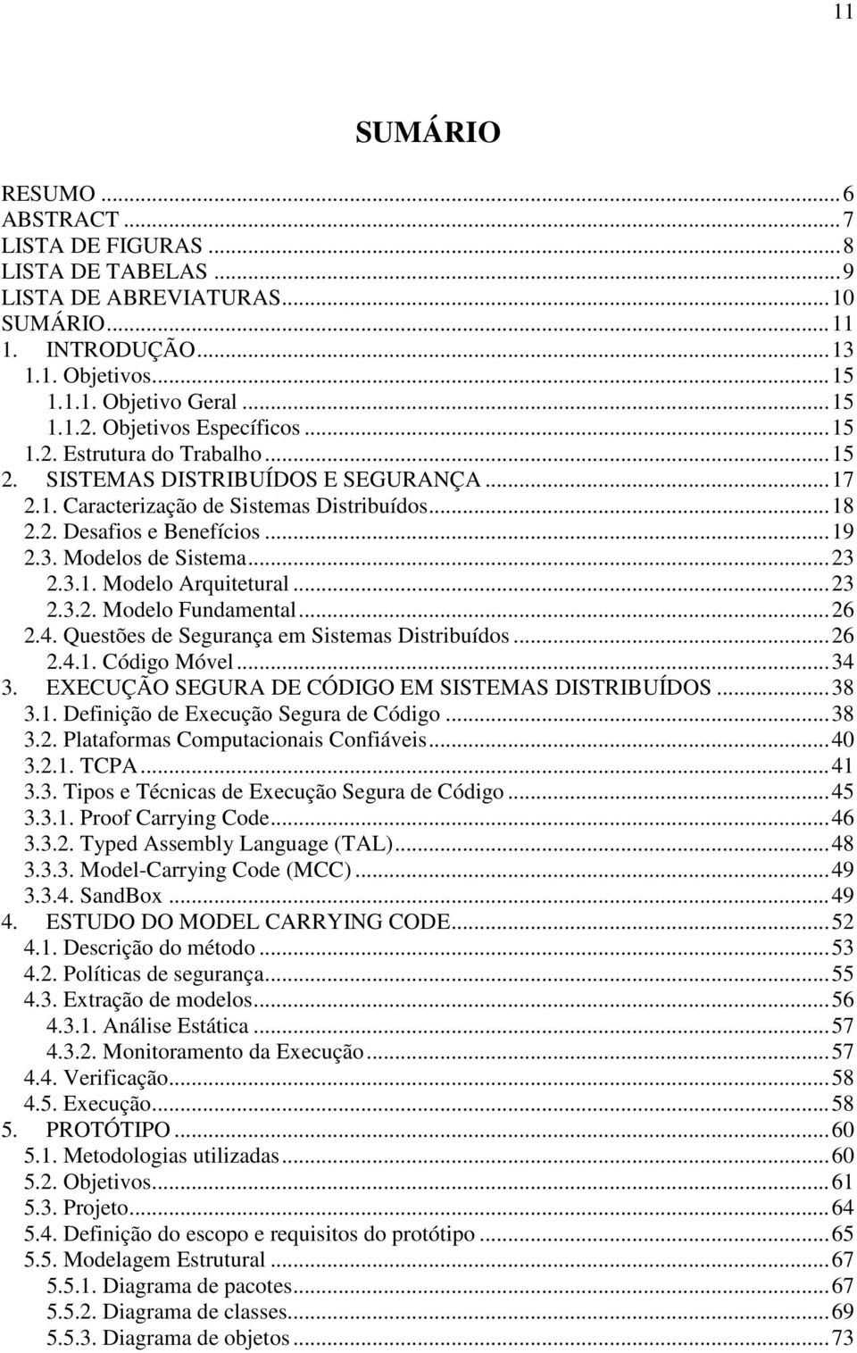 Modelos de Sistema...23 2.3.1. Modelo Arquitetural...23 2.3.2. Modelo Fundamental...26 2.4. Questões de Segurança em Sistemas Distribuídos...26 2.4.1. Código Móvel...34 3.