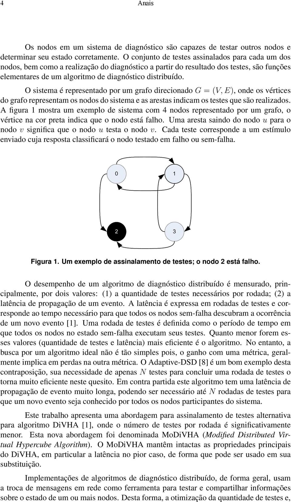 O sistema é representado por um grafo direcionado G = (V, E), onde os vértices do grafo representam os nodos do sistema e as arestas indicam os testes que são realizados.