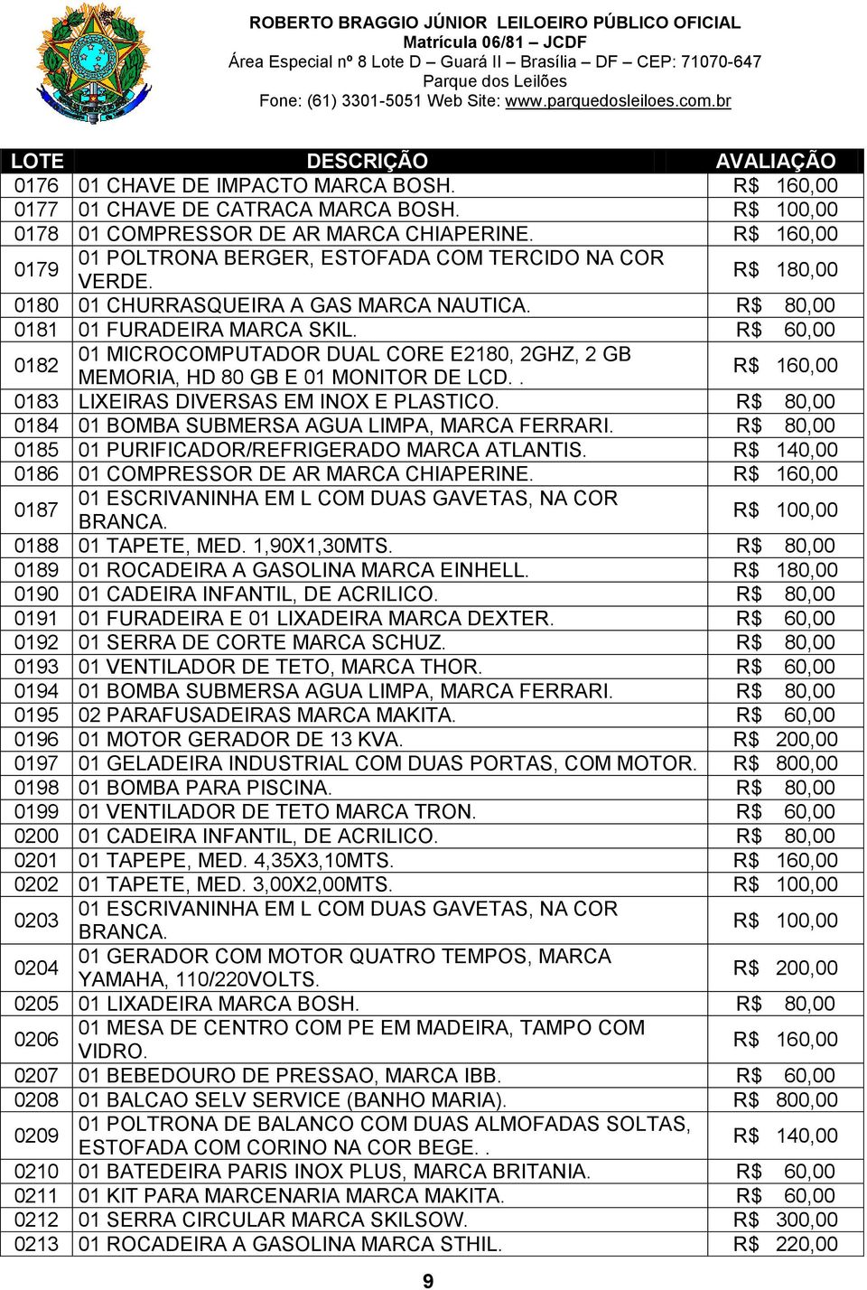 0184 01 BOMBA SUBMERSA AGUA LIMPA, MARCA FERRARI. 0185 01 PURIFICADOR/REFRIGERADO MARCA ATLANTIS. R$ 140,00 0186 01 COMPRESSOR DE AR MARCA CHIAPERINE.