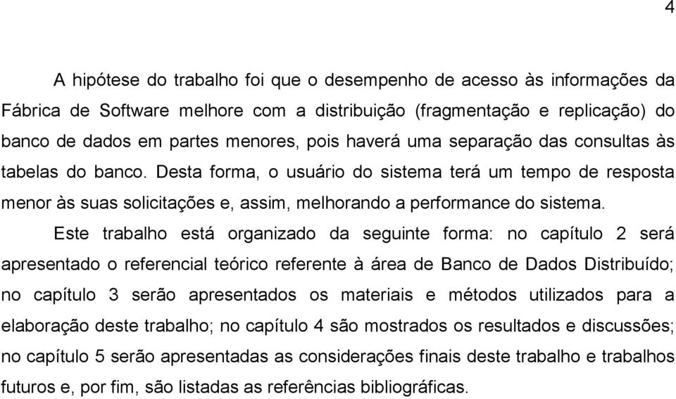 Este trabalho está organizado da seguinte forma: no capítulo 2 será apresentado o referencial teórico referente à área de Banco de Dados Distribuído; no capítulo 3 serão apresentados os materiais e