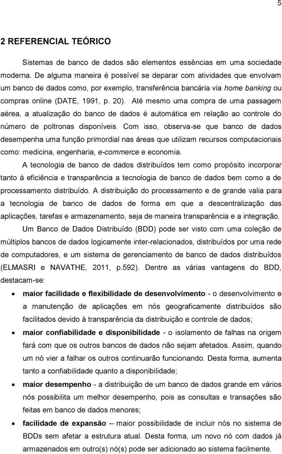 Até mesmo uma compra de uma passagem aérea, a atualização do banco de dados é automática em relação ao controle do número de poltronas disponíveis.