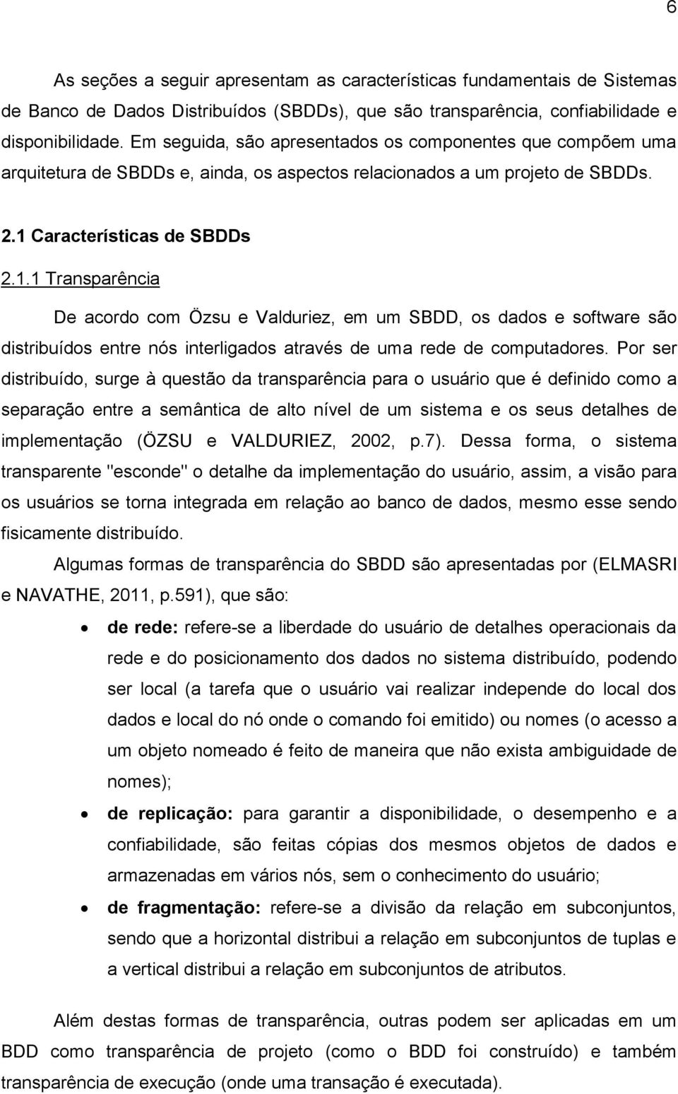 Características de SBDDs 2.1.1 Transparência De acordo com Özsu e Valduriez, em um SBDD, os dados e software são distribuídos entre nós interligados através de uma rede de computadores.