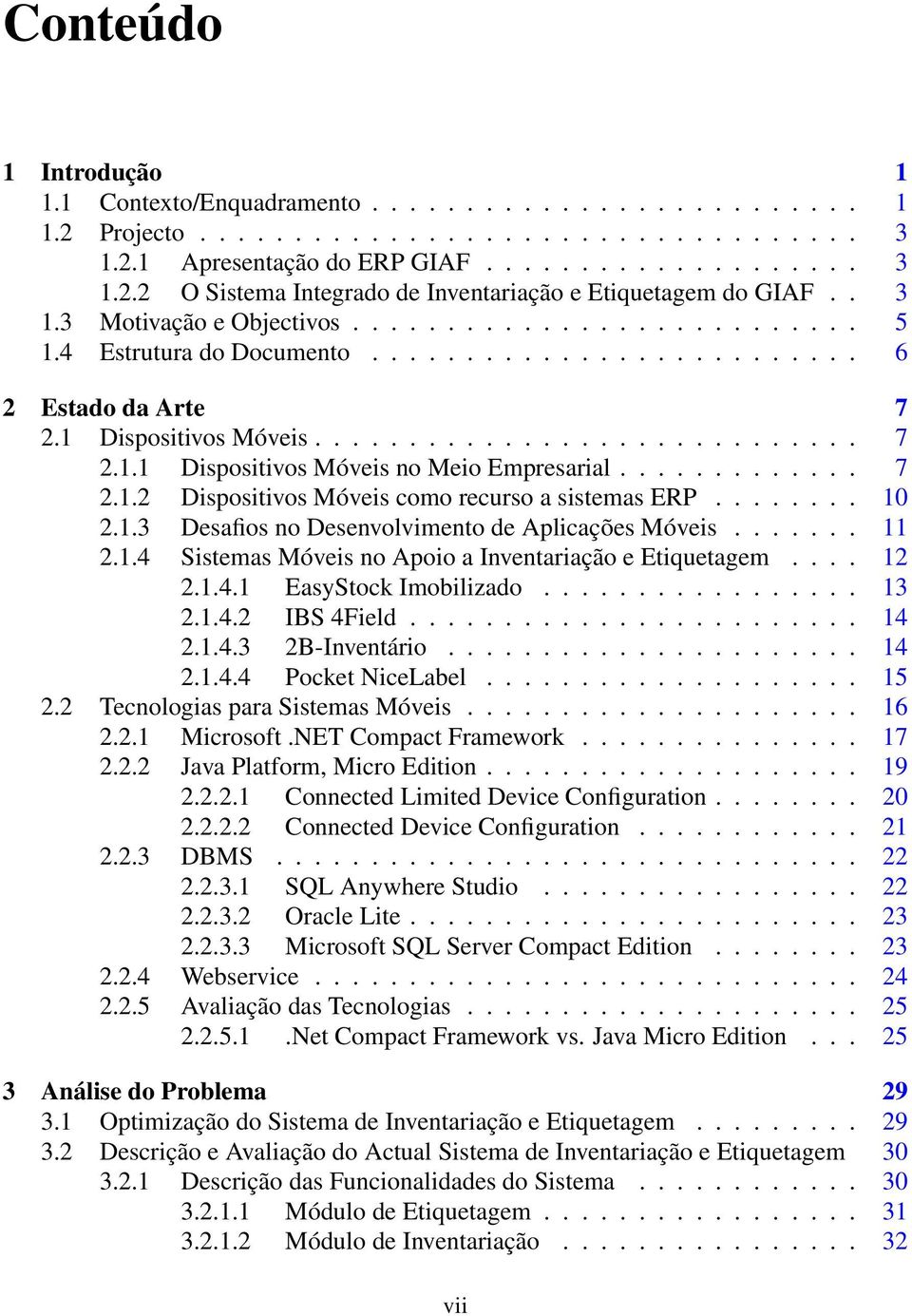 ............ 7 2.1.2 Dispositivos Móveis como recurso a sistemas ERP........ 10 2.1.3 Desafios no Desenvolvimento de Aplicações Móveis....... 11 2.1.4 Sistemas Móveis no Apoio a Inventariação e Etiquetagem.