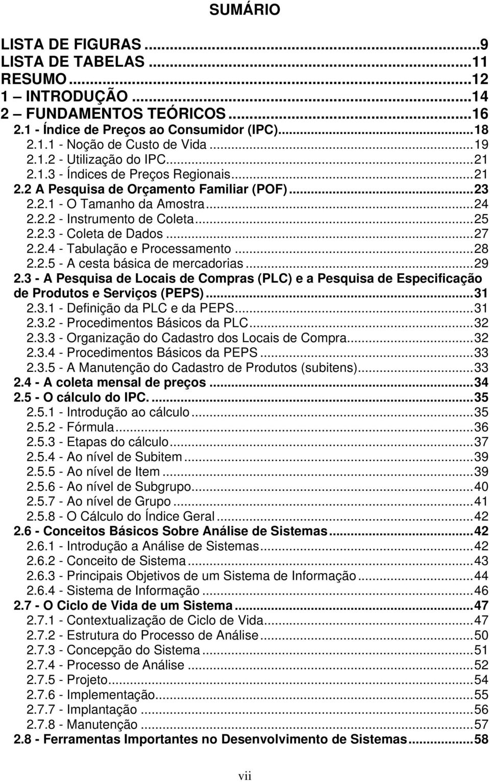 ..28 2.2.5 - A cesta básica de mercadorias...29 2.3 - A Pesquisa de Locais de Compras (PLC) e a Pesquisa de Especificação de Produtos e Serviços (PEPS)...31 2.3.1 - Definição da PLC e da PEPS...31 2.3.2 - Procedimentos Básicos da PLC.