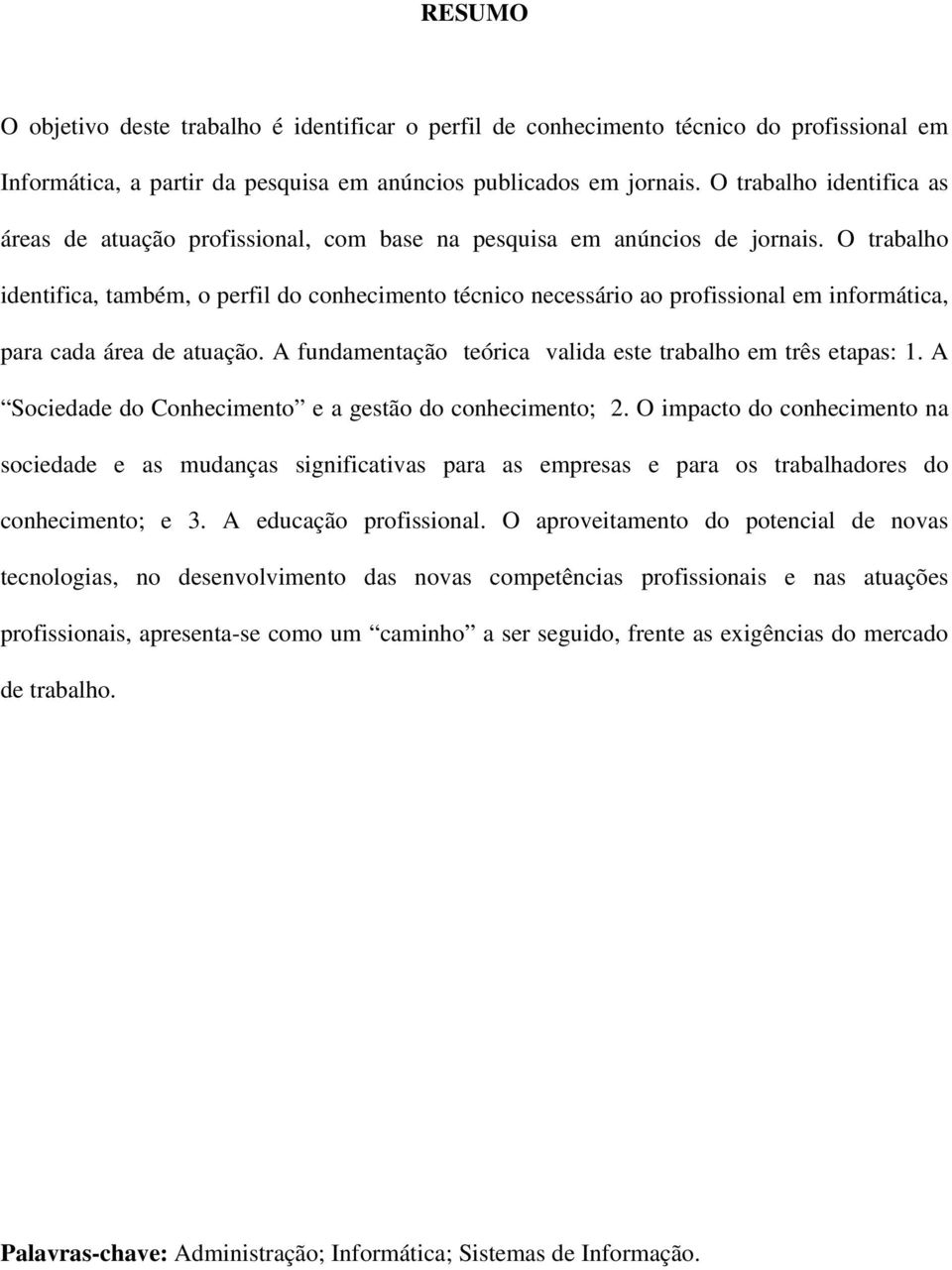 O trabalho identifica, também, o perfil do conhecimento técnico necessário ao profissional em informática, para cada área de atuação. A fundamentação teórica valida este trabalho em três etapas: 1.