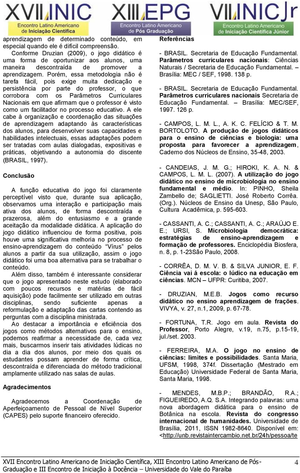 Porém, essa metodologia não é tarefa fácil, pois exige muita dedicação e persistência por parte do professor, o que corrobora com os Parâmetros Curriculares Nacionais em que afirmam que o professor é