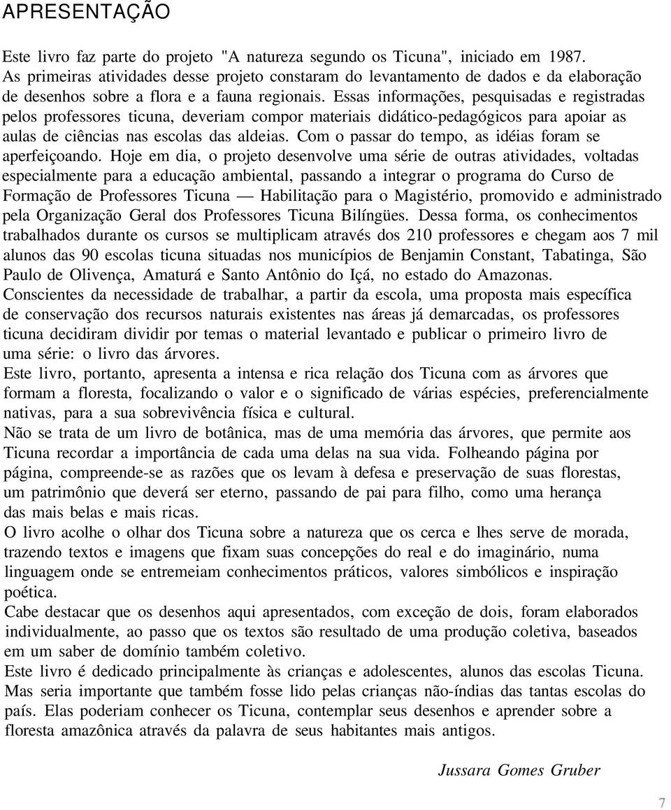 Essas informações, pesquisadas e registradas pelos professores ticuna, deveriam compor materiais didático-pedagógicos para apoiar as aulas de ciências nas escolas das aldeias.