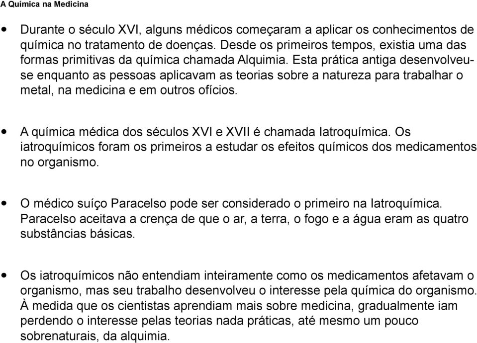 Esta prática antiga desenvolveuse enquanto as pessoas aplicavam as teorias sobre a natureza para trabalhar o metal, na medicina e em outros ofícios.