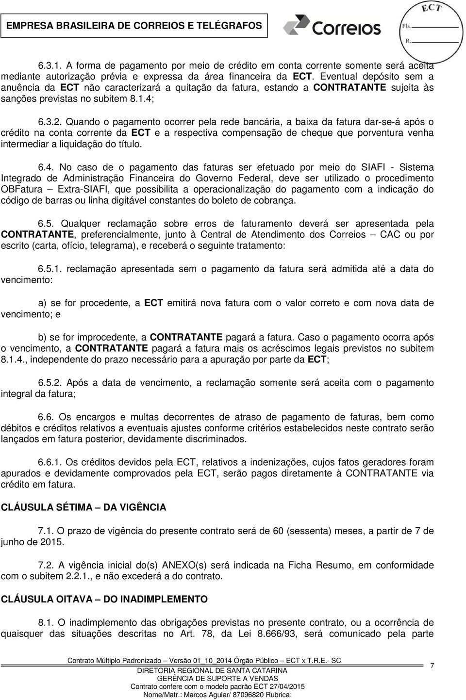 Quando o pagamento ocorrer pela rede bancária, a baixa da fatura dar-se-á após o crédito na conta corrente da ECT e a respectiva compensação de cheque que porventura venha intermediar a liquidação do