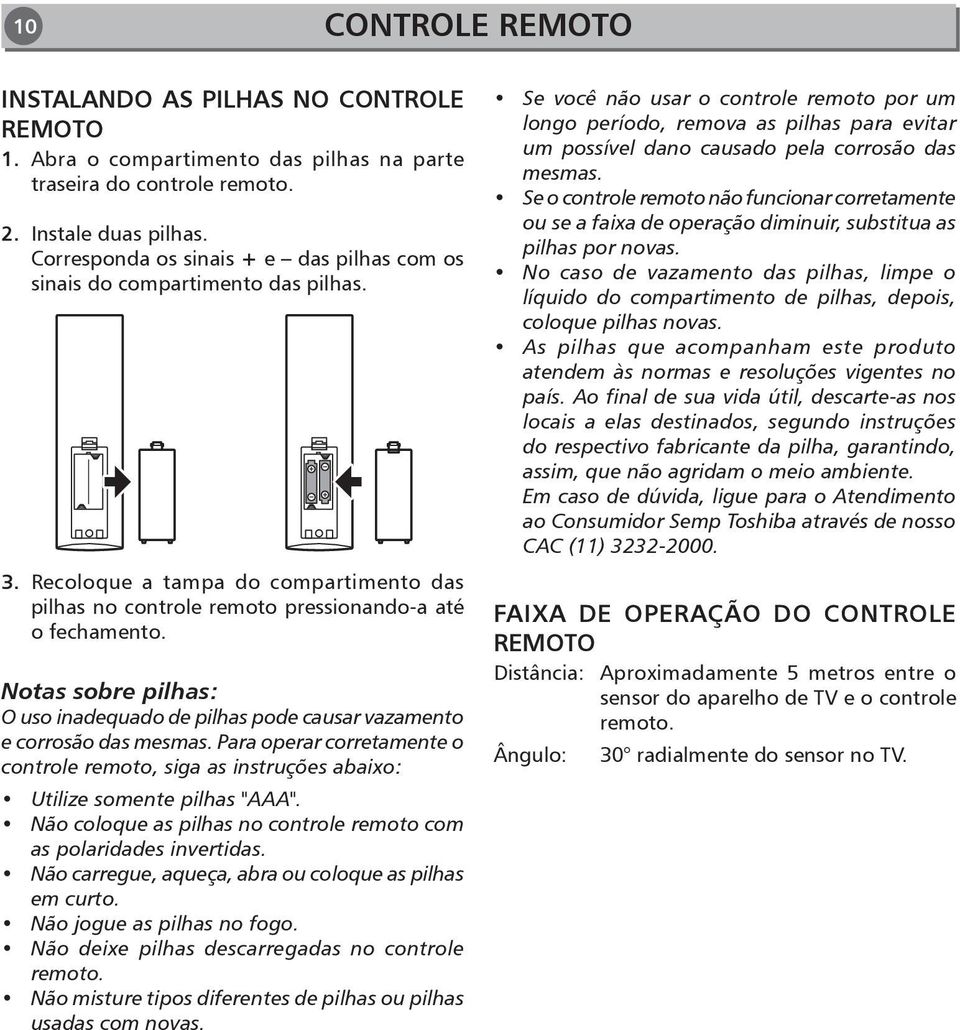 Notas sobre pilhas: O uso inadequado de pilhas pode causar vazamento e corrosão das mesmas. Para operar corretamente o controle remoto, siga as instruções abaixo: Utilize somente pilhas "AAA".