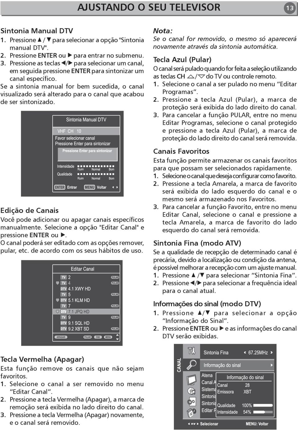Se a sintonia manual for bem sucedida, o canal visualizado será alterado para o canal que acabou de ser sintonizado. Edição de Canais Você pode adicionar ou apagar canais específicos manualmente.