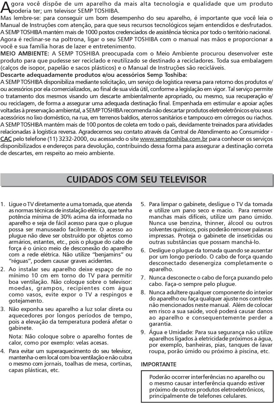 A SEMP TOSHIBA mantém mais de 1000 postos credenciados de assistência técnica por todo o território nacional.