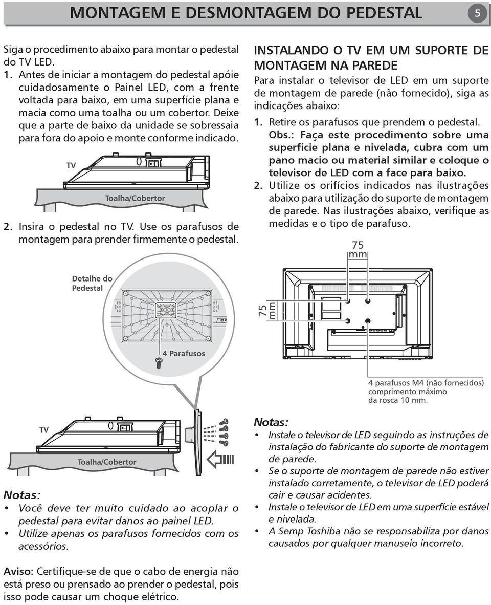 Deixe que a parte de baixo da unidade se sobressaia para fora do apoio e monte conforme indicado. 2. Insira o pedestal no TV. Use os parafusos de montagem para prender firmemente o pedestal.