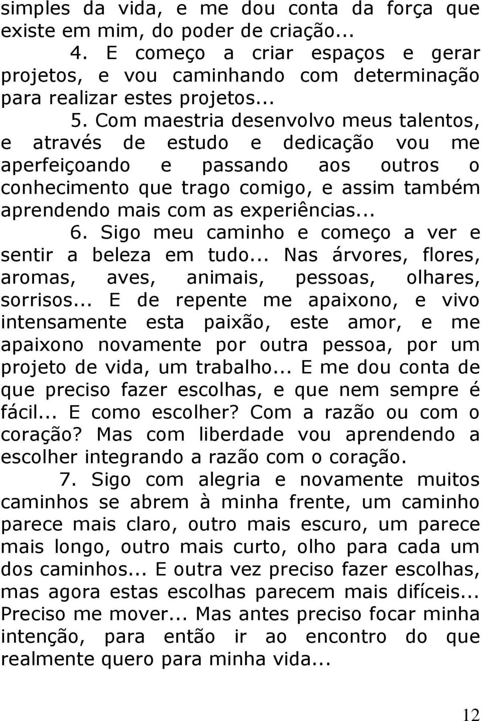 .. 6. Sigo meu caminho e começo a ver e sentir a beleza em tudo... Nas árvores, flores, aromas, aves, animais, pessoas, olhares, sorrisos.