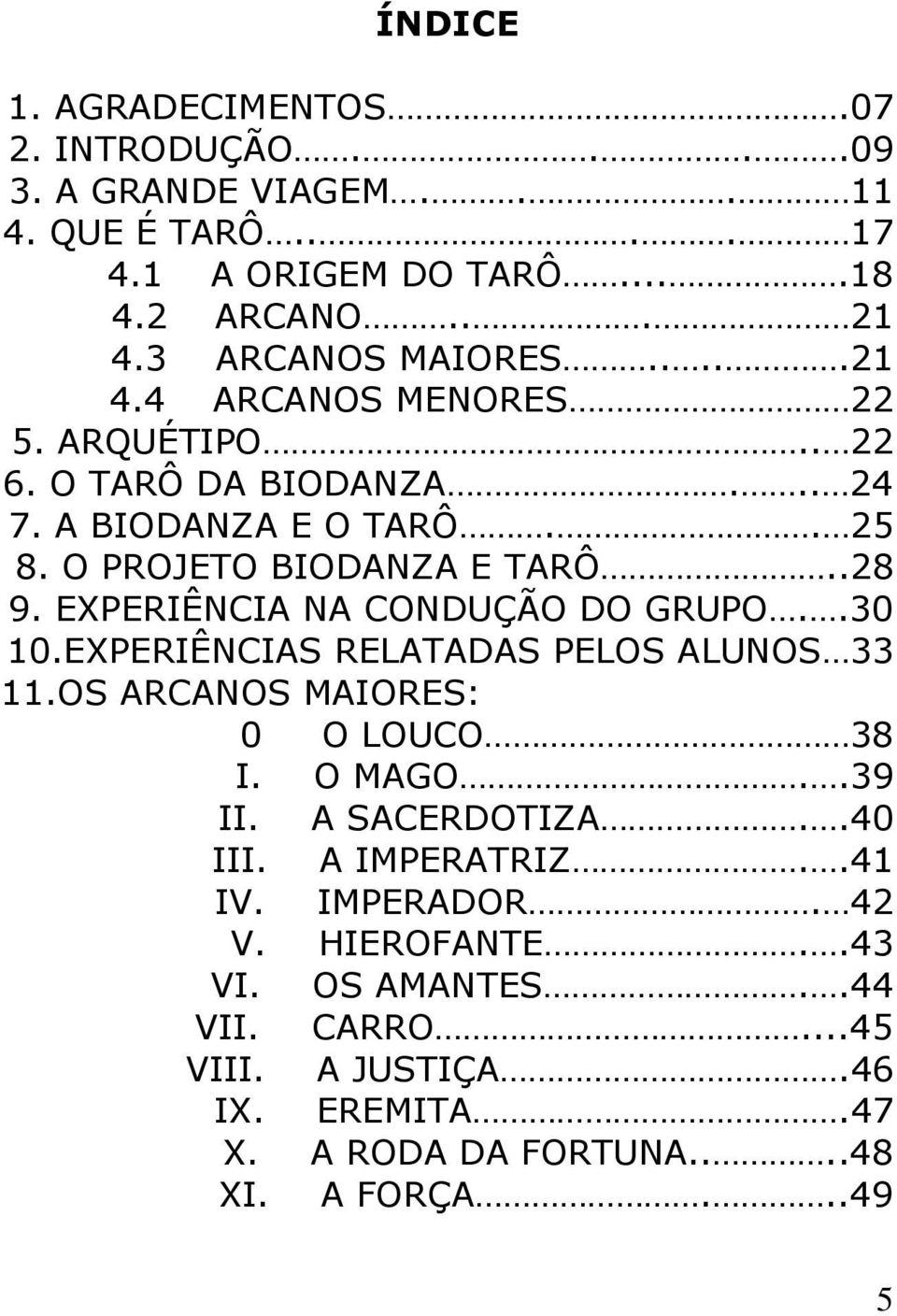 EXPERIÊNCIA NA CONDUÇÃO DO GRUPO..30 10.EXPERIÊNCIAS RELATADAS PELOS ALUNOS 33 11.OS ARCANOS MAIORES: 0 O LOUCO 38 I. O MAGO..39 II. A SACERDOTIZA..40 III.