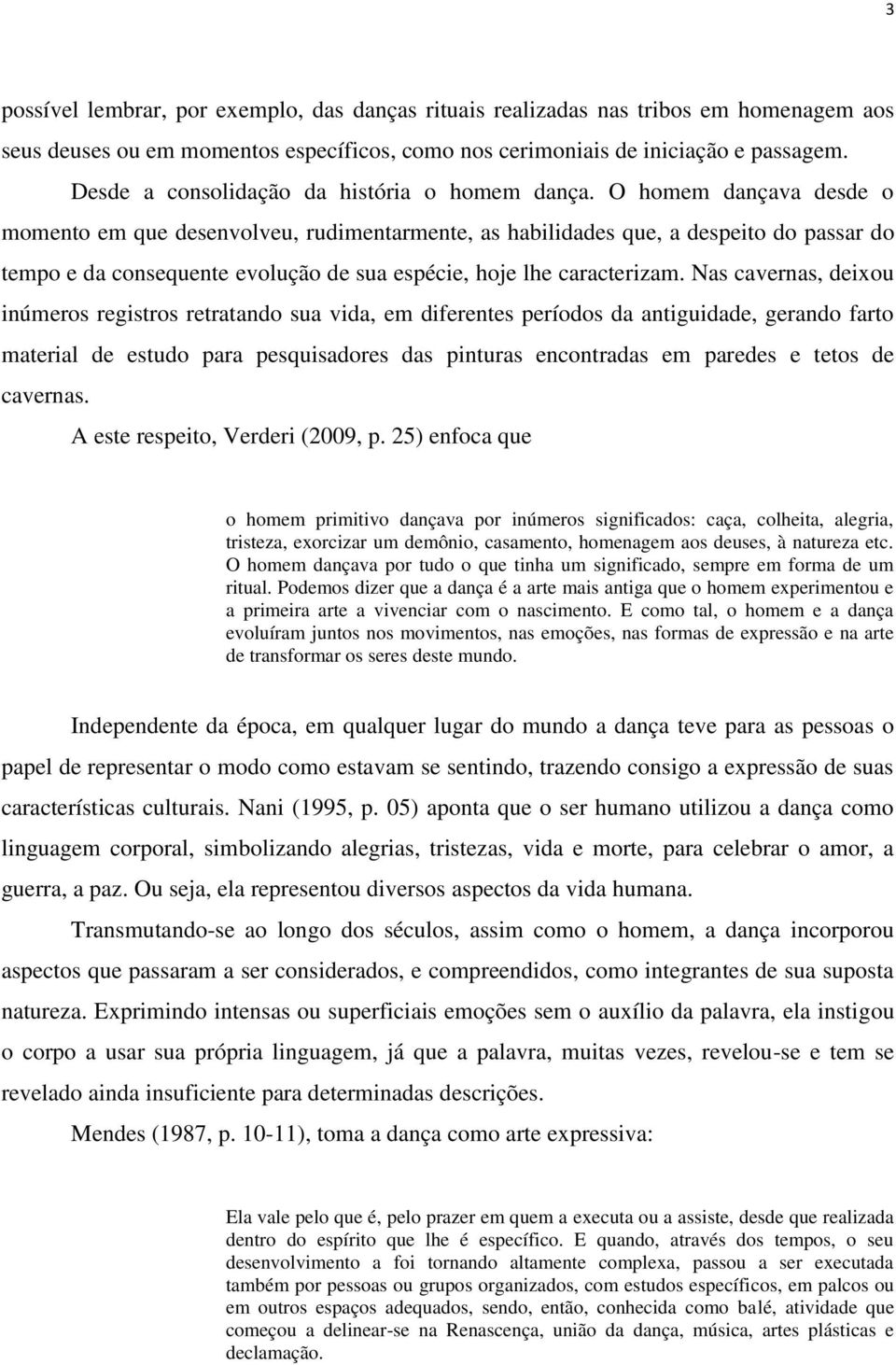 O homem dançava desde o momento em que desenvolveu, rudimentarmente, as habilidades que, a despeito do passar do tempo e da consequente evolução de sua espécie, hoje lhe caracterizam.