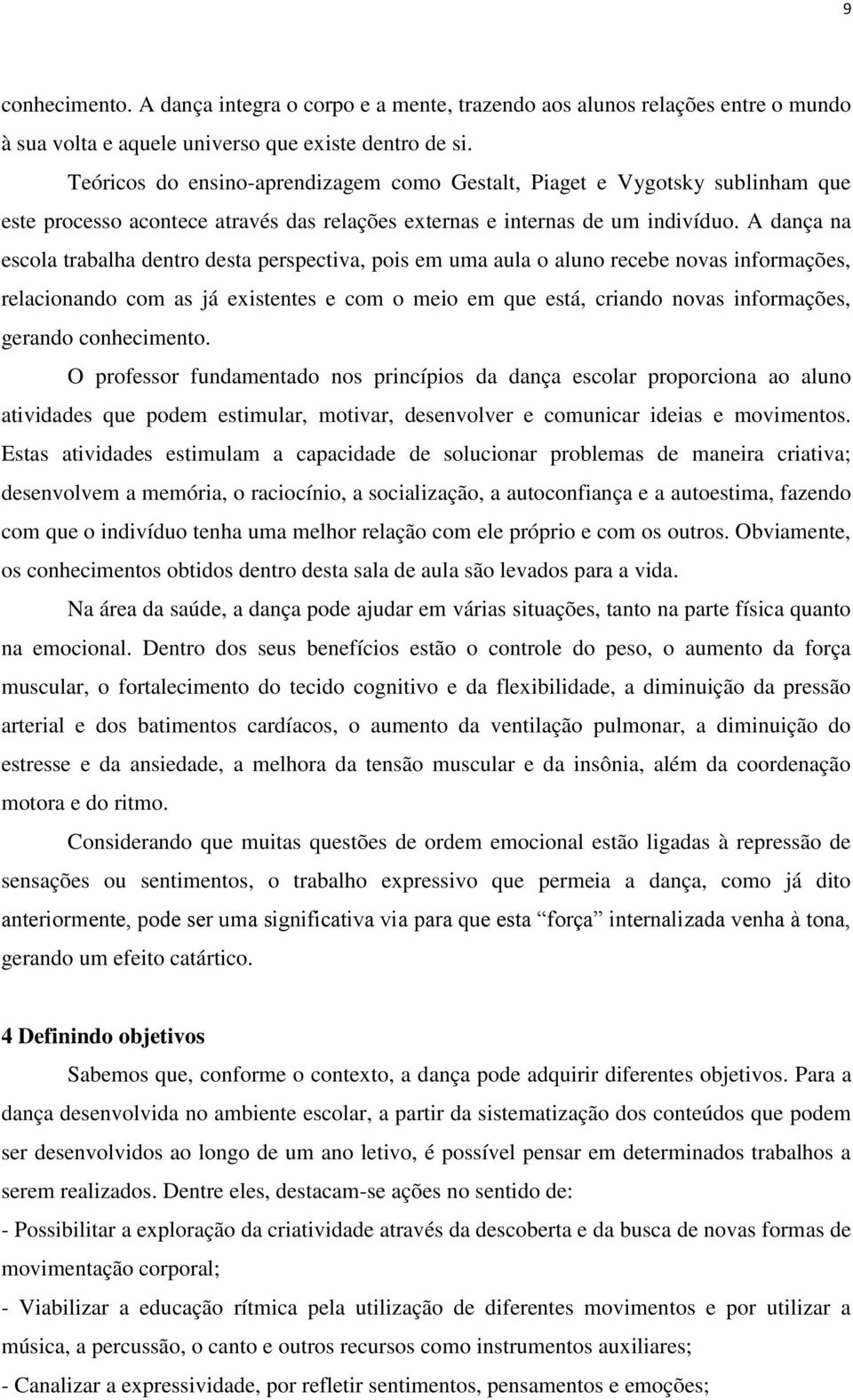 A dança na escola trabalha dentro desta perspectiva, pois em uma aula o aluno recebe novas informações, relacionando com as já existentes e com o meio em que está, criando novas informações, gerando