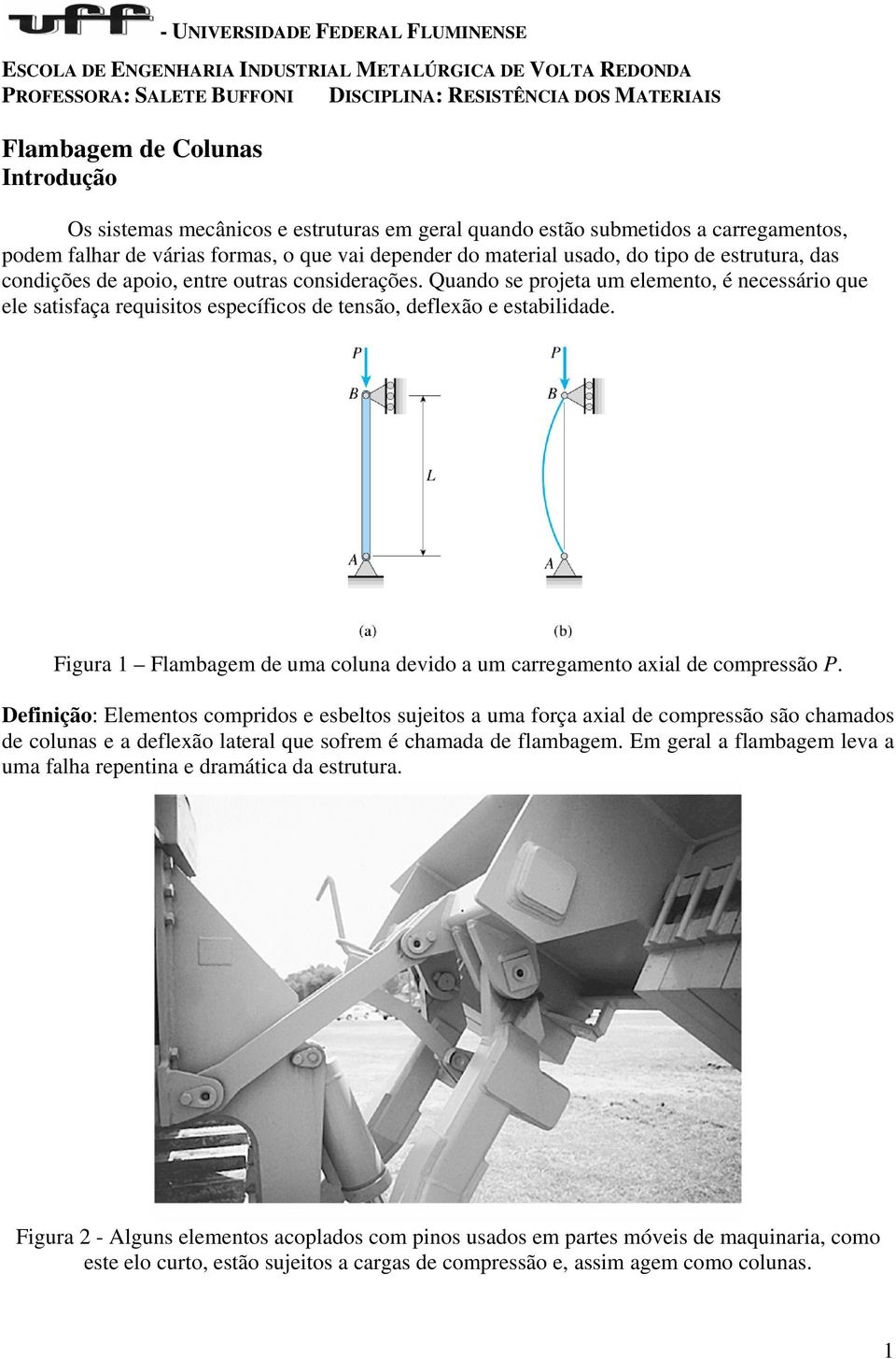 entre outras considerações. Quando se projeta um elemento, é necessário que ele satisfaça requisitos específicos de tensão, deflexão e estabilidade.