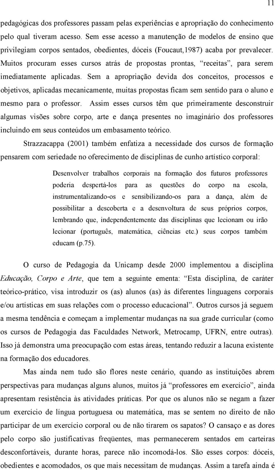 Muitos procuram esses cursos atrás de propostas prontas, receitas, para serem imediatamente aplicadas.