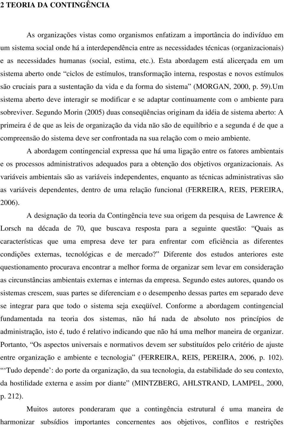 Esta abordagem está alicerçada em um sistema aberto onde ciclos de estímulos, transformação interna, respostas e novos estímulos são cruciais para a sustentação da vida e da forma do sistema (MORGAN,