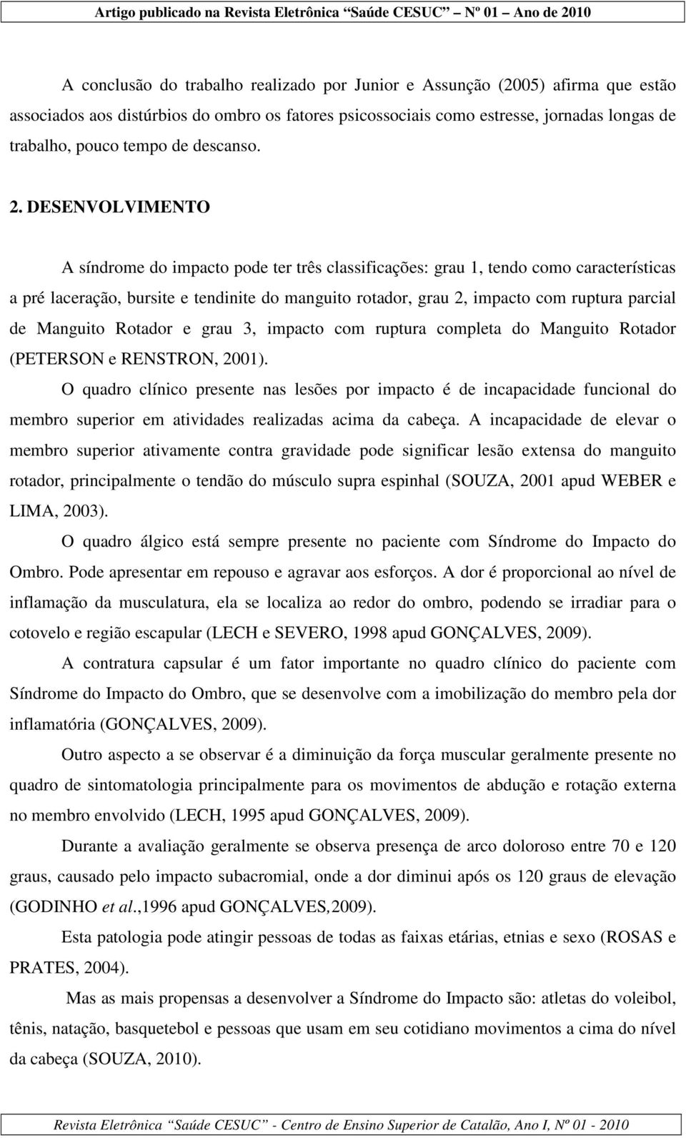 DESENVOLVIMENTO A síndrome do impacto pode ter três classificações: grau 1, tendo como características a pré laceração, bursite e tendinite do manguito rotador, grau 2, impacto com ruptura parcial de