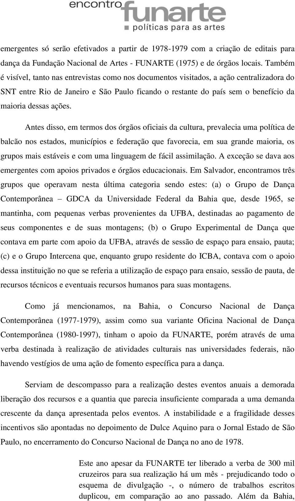 Antes disso, em termos dos órgãos oficiais da cultura, prevalecia uma política de balcão nos estados, municípios e federação que favorecia, em sua grande maioria, os grupos mais estáveis e com uma