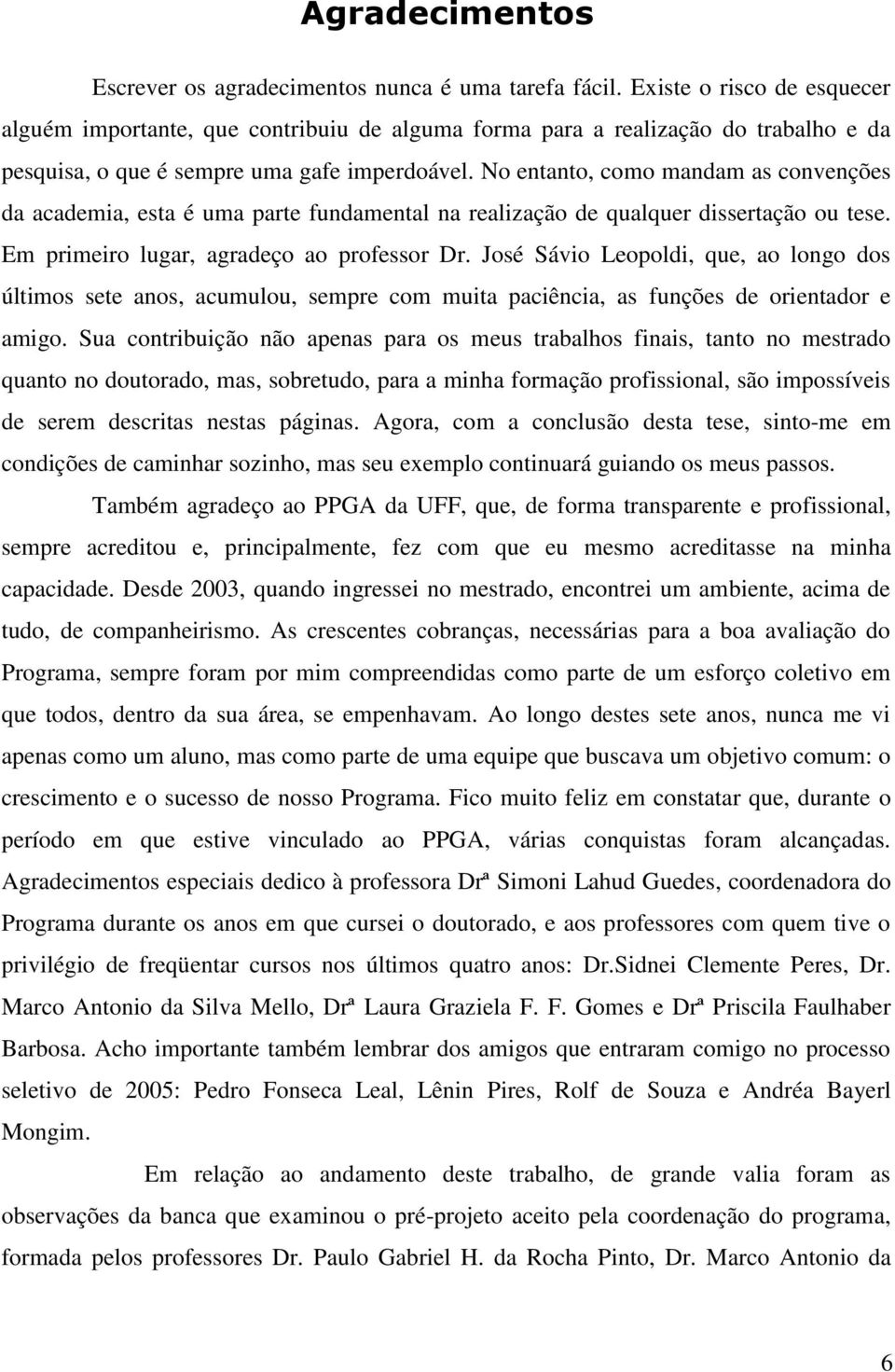 No entanto, como mandam as convenções da academia, esta é uma parte fundamental na realização de qualquer dissertação ou tese. Em primeiro lugar, agradeço ao professor Dr.