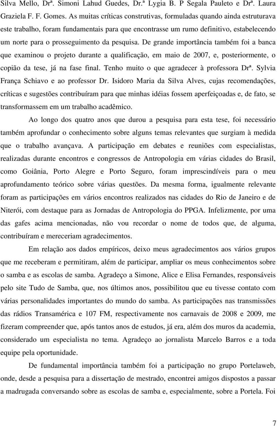 pesquisa. De grande importância também foi a banca que examinou o projeto durante a qualificação, em maio de 2007, e, posteriormente, o copião da tese, já na fase final.