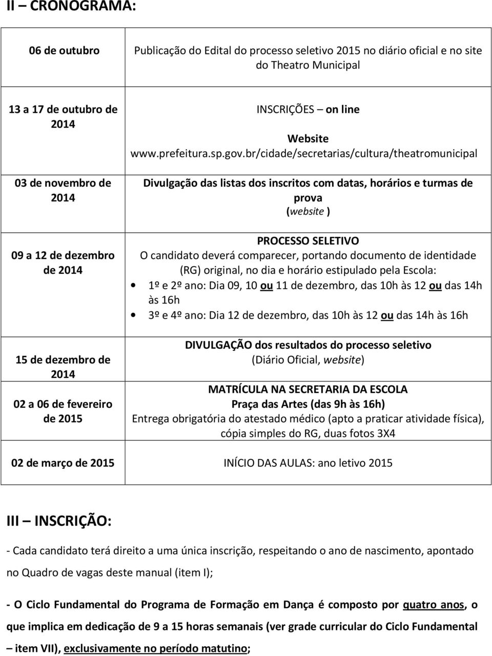 br/cidade/secretarias/cultura/theatromunicipal Divulgação das listas dos inscritos com datas, horários e turmas de prova (website ) PROCESSO SELETIVO O candidato deverá comparecer, portando documento