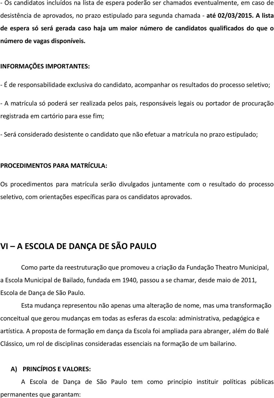 INFORMAÇÕES IMPORTANTES: - É de responsabilidade exclusiva do candidato, acompanhar os resultados do processo seletivo; - A matrícula só poderá ser realizada pelos pais, responsáveis legais ou