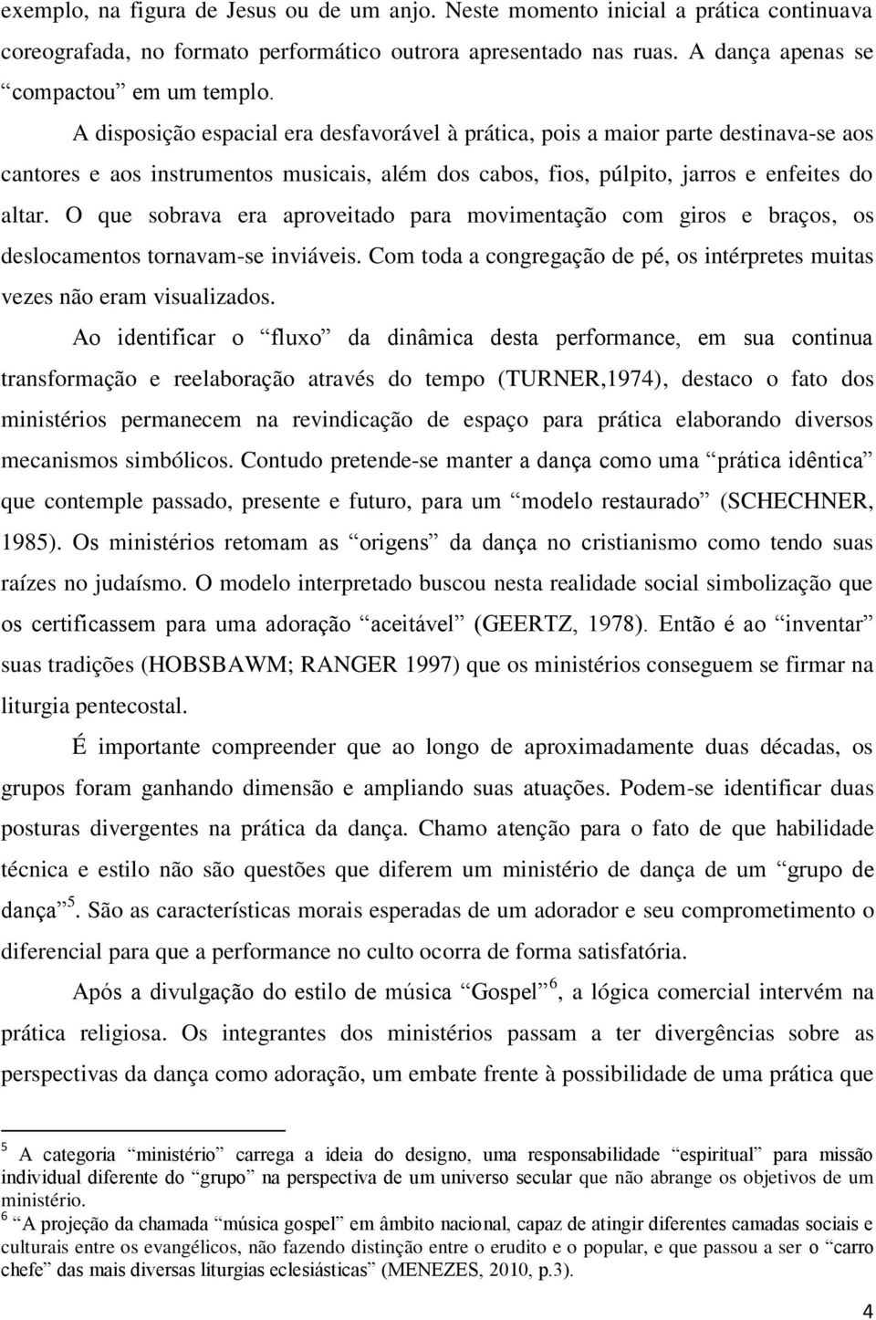 O que sobrava era aproveitado para movimentação com giros e braços, os deslocamentos tornavam-se inviáveis. Com toda a congregação de pé, os intérpretes muitas vezes não eram visualizados.