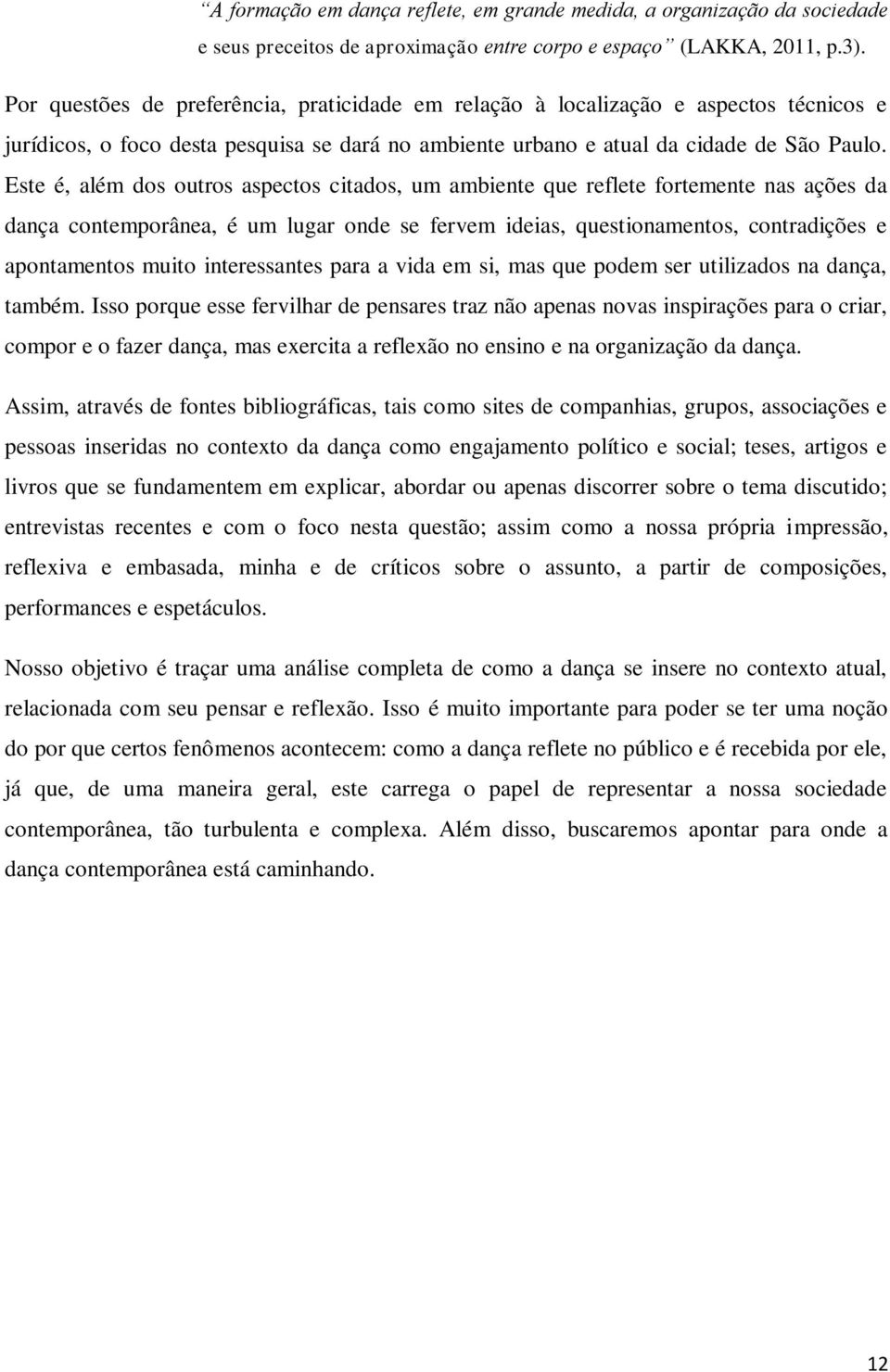 Este é, além dos outros aspectos citados, um ambiente que reflete fortemente nas ações da dança contemporânea, é um lugar onde se fervem ideias, questionamentos, contradições e apontamentos muito