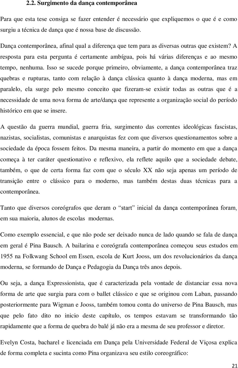 Isso se sucede porque primeiro, obviamente, a dança contemporânea traz quebras e rupturas, tanto com relação à dança clássica quanto à dança moderna, mas em paralelo, ela surge pelo mesmo conceito