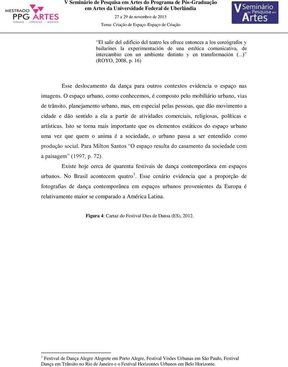 O espaço urbano, como conhecemos, é composto pelo mobiliário urbano, vias de trânsito, planejamento urbano, mas, em especial pelas pessoas, que dão movimento a cidade e dão sentido a ela a partir de